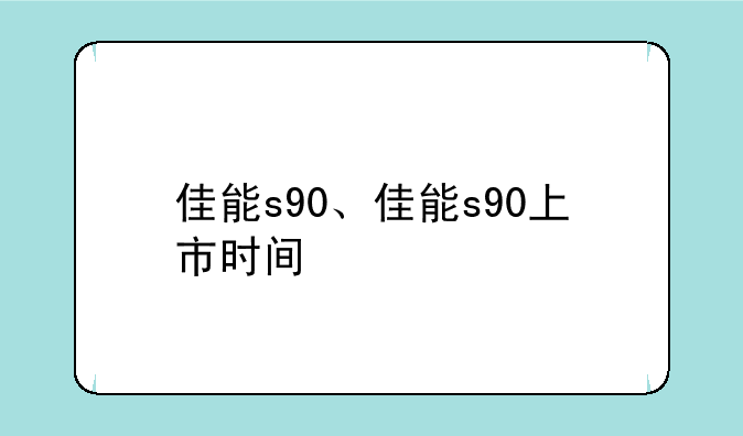佳能s90、佳能s90上市时间