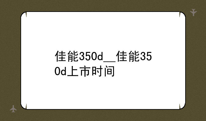 佳能350d__佳能350d上市时间