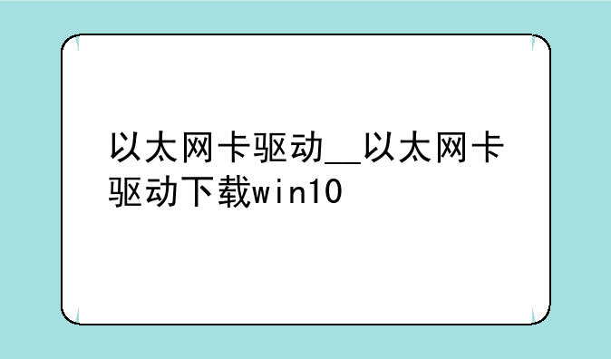 以太网卡驱动__以太网卡驱动下载win10