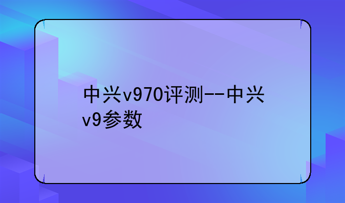 中兴v970评测--中兴v9参数