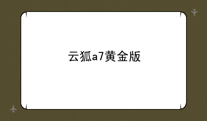 云狐a7黄金版