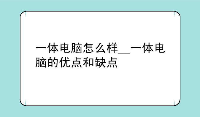 一体电脑怎么样__一体电脑的优点和缺点