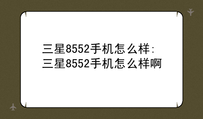 三星8552手机怎么样:三星8552手机怎么样啊