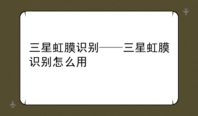 三星虹膜识别——三星虹膜识别怎么用