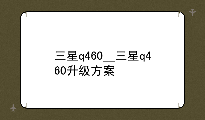 三星q460__三星q460升级方案