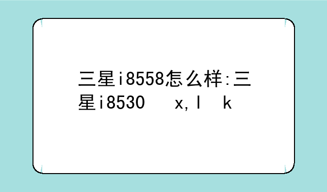 三星i8558怎么样:三星i8530参数