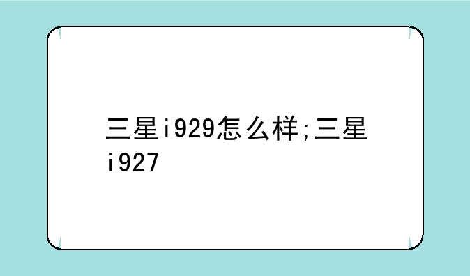 三星i929怎么样;三星i927