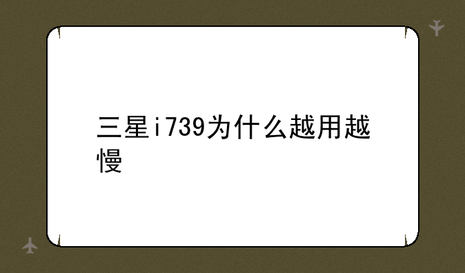 三星i739为什么越用越慢