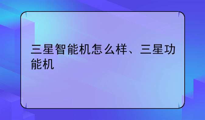 三星智能机怎么样、三星功能机