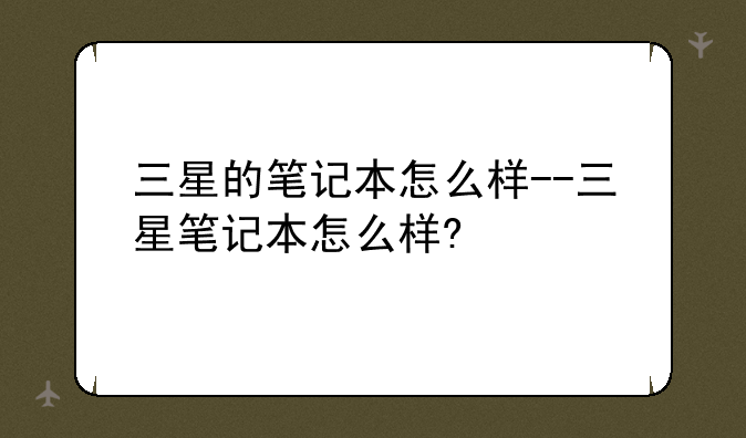 三星的笔记本怎么样--三星笔记本怎么样?