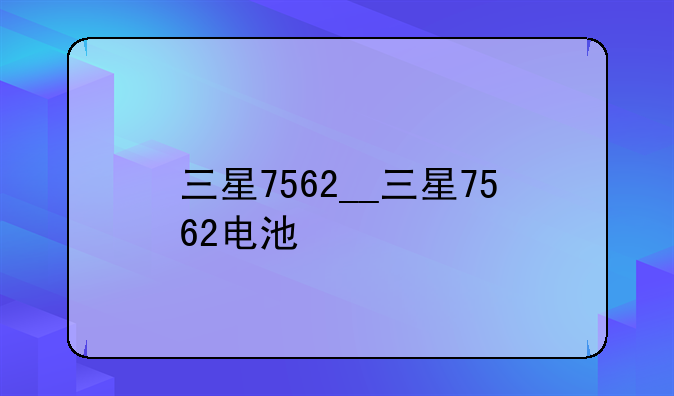 三星7562__三星7562电池