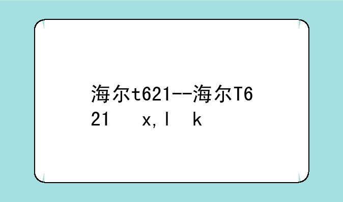 海尔t621--海尔T621参数