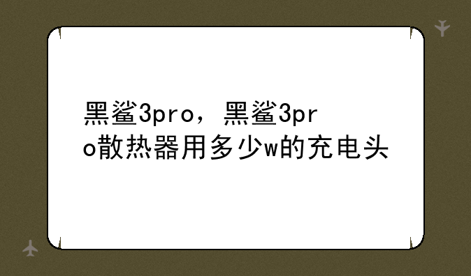 黑鲨3pro，黑鲨3pro散热器用多少w的充电头
