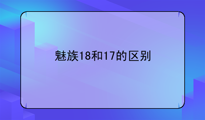 魅族18和17的区别