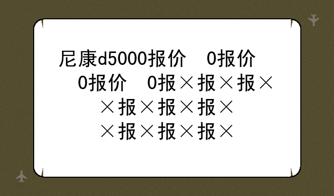 尼康d5000报价，尼康d5000参数报价
