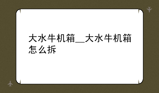 大水牛机箱__大水牛机箱怎么拆