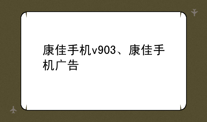 康佳手机v903、康佳手机广告