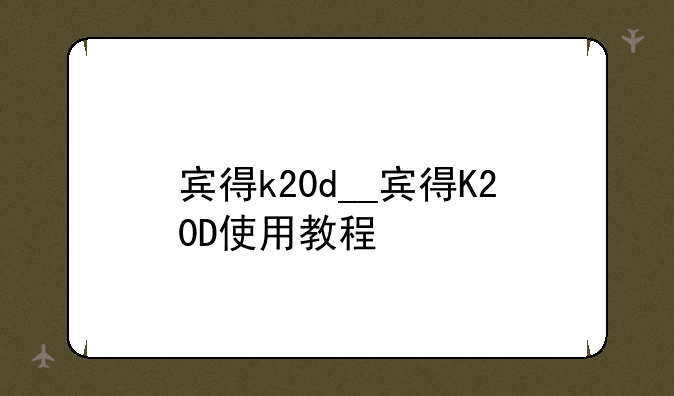 宾得k20d__宾得K20D使用教程