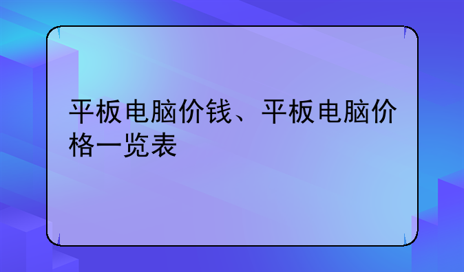 平板电脑价钱、平板电脑价格一览表