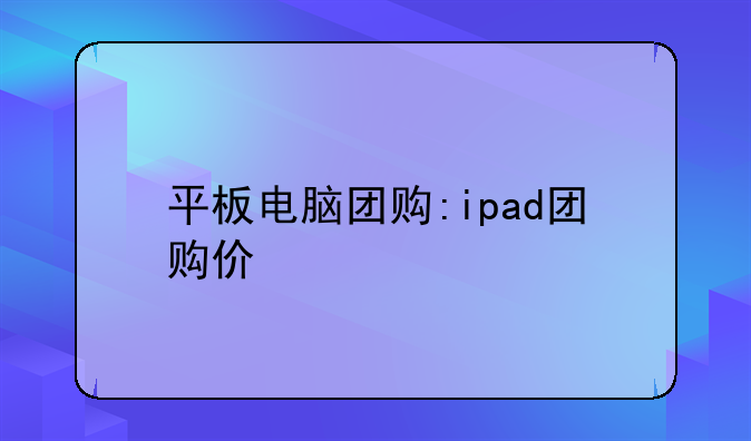 平板电脑团购:ipad团购价