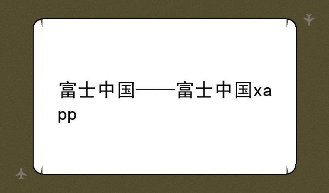 富士中国——富士中国xapp