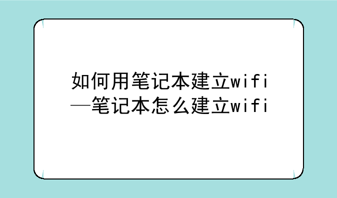 如何用笔记本建立wifi—笔记本怎么建立wifi
