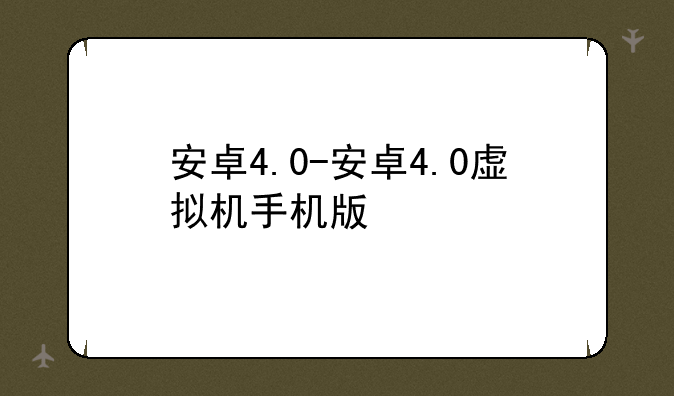安卓4.0-安卓4.0虚拟机手机版