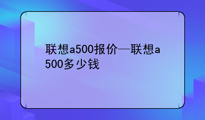 联想a500报价—联想a500多少钱