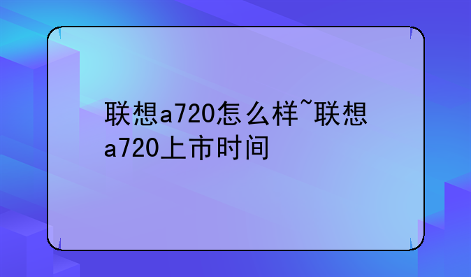 联想a720怎么样~联想a720上市时间