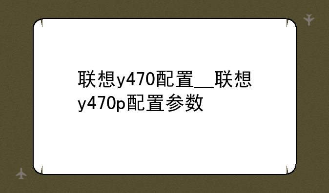 联想y470配置__联想y470p配置参数