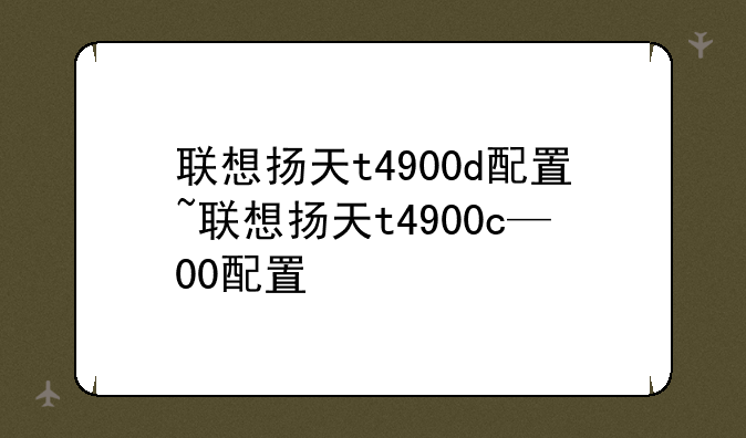 联想扬天t4900d配置~联想扬天t4900c—00配置