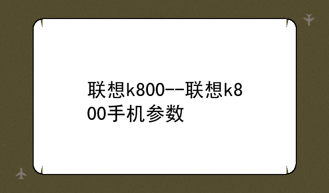 联想k800--联想k800手机参数