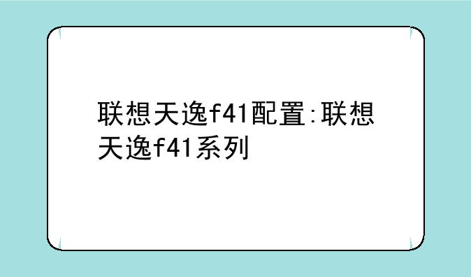 联想天逸f41配置:联想天逸f41系列