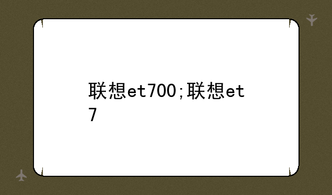 联想et700;联想et7