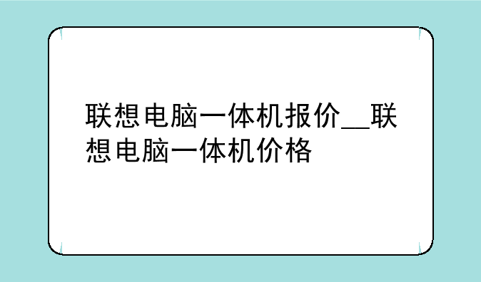 联想电脑一体机报价__联想电脑一体机价格