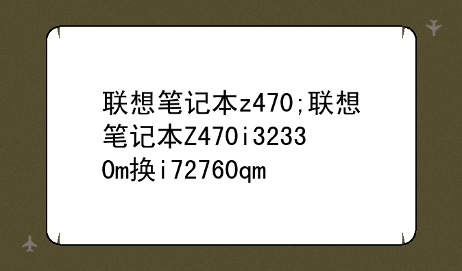 联想笔记本z470;联想笔记本Z470i32330m换i72760qm