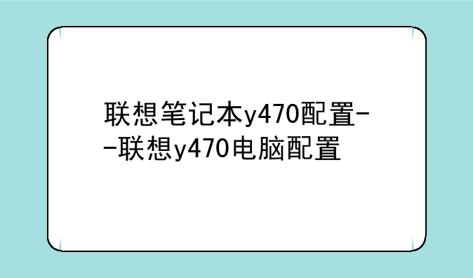 联想笔记本y470配置--联想y470电脑配置