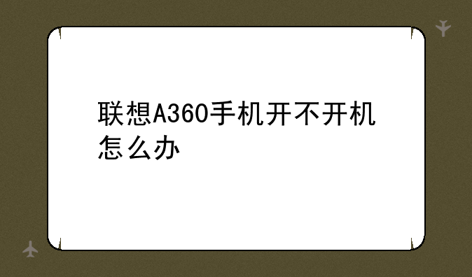 联想A360手机开不开机怎么办