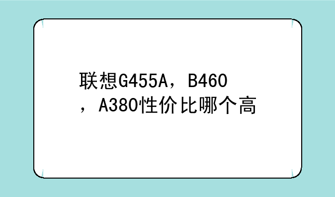 联想G455A，B460，A380性价比哪个高