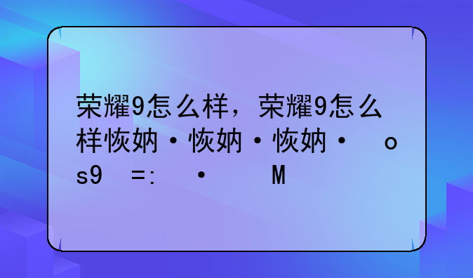 荣耀9怎么样，荣耀9怎么样恢复出厂设置