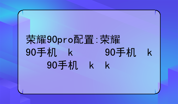 荣耀90pro配置:荣耀90手机参数