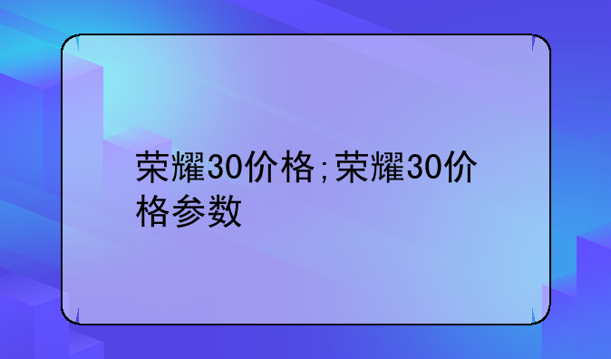 荣耀30价格;荣耀30价格参数