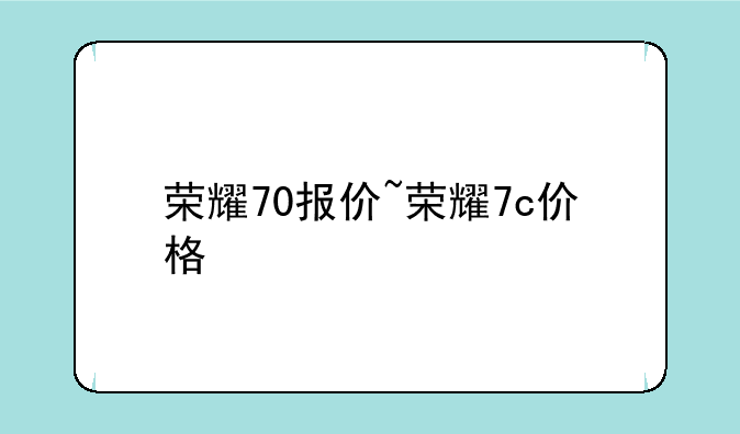 荣耀70报价~荣耀7c价格