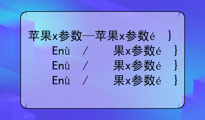 苹果x参数—苹果x参数配置电池容量
