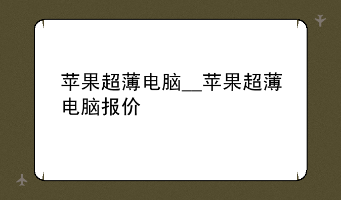 苹果超薄电脑__苹果超薄电脑报价