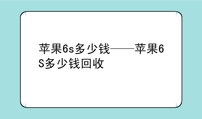 苹果6s多少钱——苹果6S多少钱回收