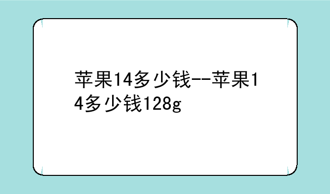 苹果14多少钱--苹果14多少钱128g