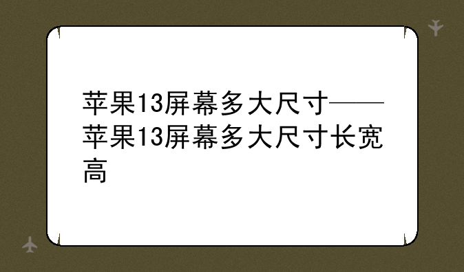 苹果13屏幕多大尺寸——苹果13屏幕多大尺寸长宽高