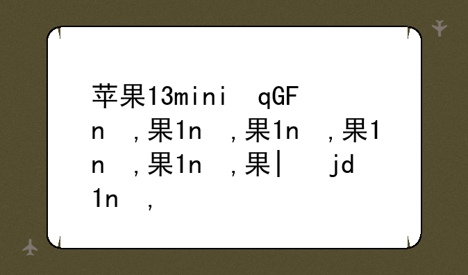 苹果13mini参数__苹果16的参数