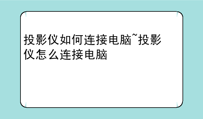 投影仪如何连接电脑~投影仪怎么连接电脑使用